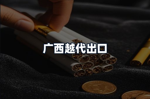 广西越代出口